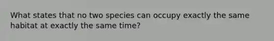 What states that no two species can occupy exactly the same habitat at exactly the same time?