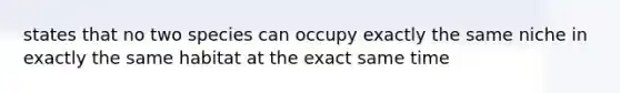 states that no two species can occupy exactly the same niche in exactly the same habitat at the exact same time