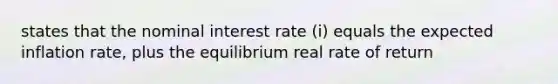 states that the nominal interest rate (i) equals the expected inflation rate, plus the equilibrium real rate of return