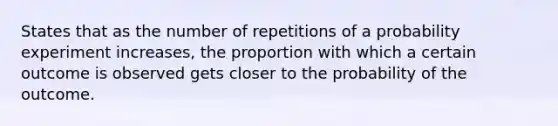 States that as the number of repetitions of a probability experiment increases, the proportion with which a certain outcome is observed gets closer to the probability of the outcome.