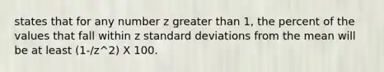 states that for any number z greater than 1, the percent of the values that fall within z standard deviations from the mean will be at least (1-/z^2) X 100.