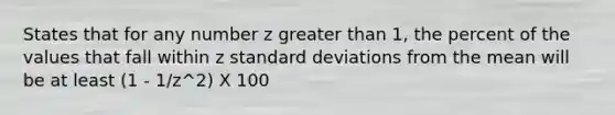 States that for any number z greater than 1, the percent of the values that fall within z standard deviations from the mean will be at least (1 - 1/z^2) X 100