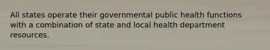 All states operate their governmental public health functions with a combination of state and local health department resources.