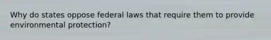 Why do states oppose federal laws that require them to provide environmental protection?