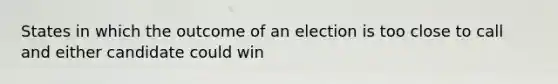 States in which the outcome of an election is too close to call and either candidate could win