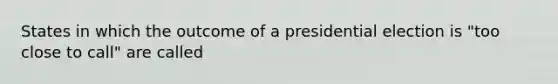 States in which the outcome of a presidential election is "too close to call" are called