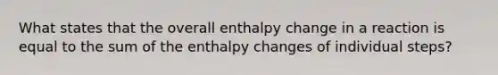 What states that the overall enthalpy change in a reaction is equal to the sum of the enthalpy changes of individual steps?