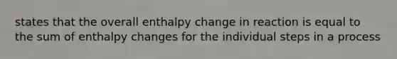 states that the overall enthalpy change in reaction is equal to the sum of enthalpy changes for the individual steps in a process