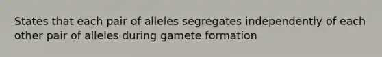 States that each pair of alleles segregates independently of each other pair of alleles during gamete formation