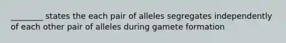 ________ states the each pair of alleles segregates independently of each other pair of alleles during gamete formation