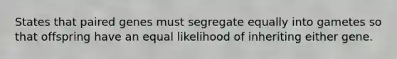 States that paired genes must segregate equally into gametes so that offspring have an equal likelihood of inheriting either gene.