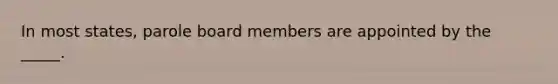 In most states, parole board members are appointed by the _____.