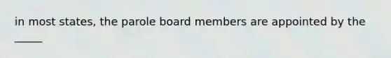 in most states, the parole board members are appointed by the _____