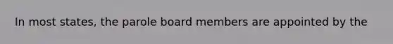 In most states, the parole board members are appointed by the
