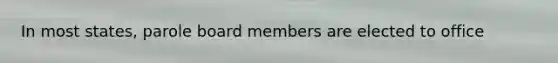 In most states, parole board members are elected to office