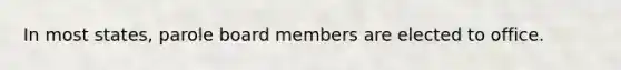 In most states, parole board members are elected to office.