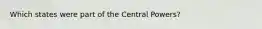 Which states were part of the Central Powers?