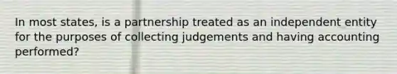 In most states, is a partnership treated as an independent entity for the purposes of collecting judgements and having accounting performed?