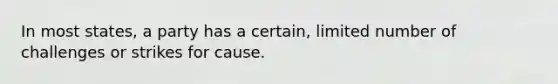 In most states, a party has a certain, limited number of challenges or strikes for cause.