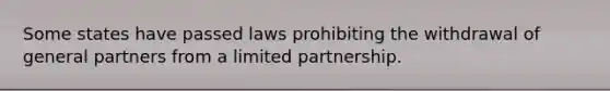 Some states have passed laws prohibiting the withdrawal of general partners from a limited partnership.