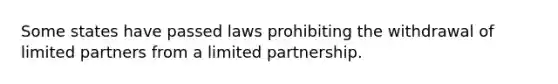 Some states have passed laws prohibiting the withdrawal of limited partners from a limited partnership.