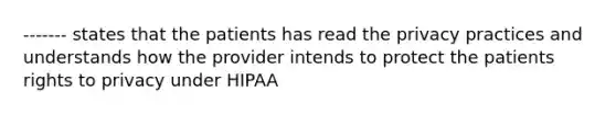 ------- states that the patients has read the privacy practices and understands how the provider intends to protect the patients rights to privacy under HIPAA