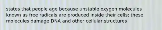 states that people age because unstable oxygen molecules known as free radicals are produced inside their cells; these molecules damage DNA and other cellular structures