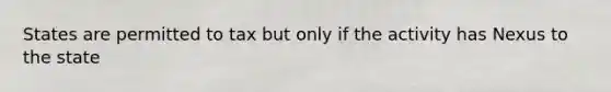 States are permitted to tax but only if the activity has Nexus to the state