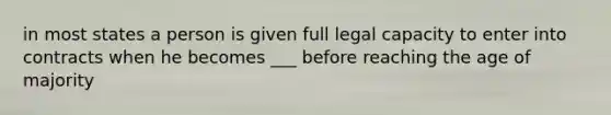 in most states a person is given full legal capacity to enter into contracts when he becomes ___ before reaching the age of majority