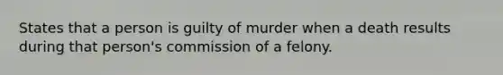 States that a person is guilty of murder when a death results during that person's commission of a felony.