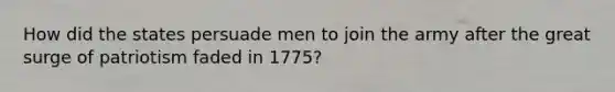 How did the states persuade men to join the army after the great surge of patriotism faded in 1775?