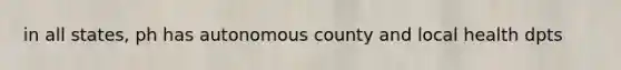 in all states, ph has autonomous county and local health dpts