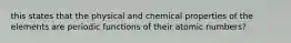 this states that the physical and chemical properties of the elements are periodic functions of their atomic numbers?