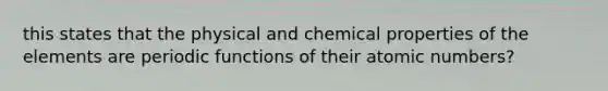 this states that the physical and chemical properties of the elements are periodic functions of their atomic numbers?