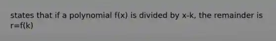 states that if a polynomial f(x) is divided by x-k, the remainder is r=f(k)