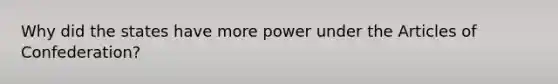 Why did the states have more power under the Articles of Confederation?