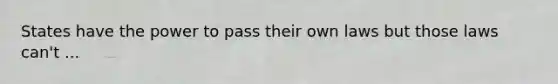 States have the power to pass their own laws but those laws can't ...