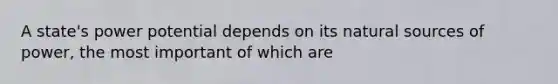 A state's power potential depends on its natural sources of power, the most important of which are