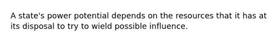 A state's power potential depends on the resources that it has at its disposal to try to wield possible influence.