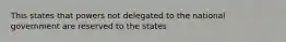 This states that powers not delegated to the national government are reserved to the states