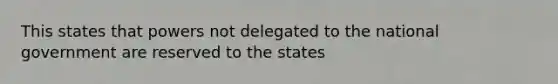 This states that powers not delegated to the national government are reserved to the states