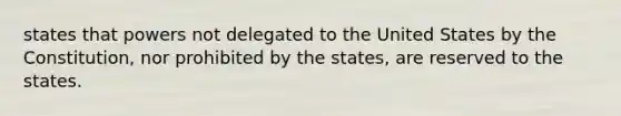 states that powers not delegated to the United States by the Constitution, nor prohibited by the states, are reserved to the states.