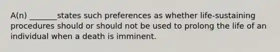 A(n) _______states such preferences as whether life-sustaining procedures should or should not be used to prolong the life of an individual when a death is imminent.