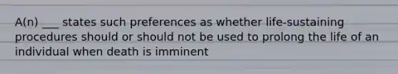 A(n) ___ states such preferences as whether life-sustaining procedures should or should not be used to prolong the life of an individual when death is imminent