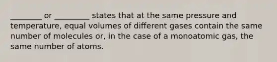 ________ or _________ states that at the same pressure and temperature, equal volumes of different gases contain the same number of molecules or, in the case of a monoatomic gas, the same number of atoms.