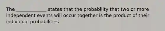 The _____________ states that the probability that two or more <a href='https://www.questionai.com/knowledge/kTJqIK1isz-independent-events' class='anchor-knowledge'>independent events</a> will occur together is the product of their individual probabilities