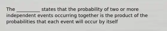 The __________ states that the probability of two or more <a href='https://www.questionai.com/knowledge/kTJqIK1isz-independent-events' class='anchor-knowledge'>independent events</a> occurring together is the product of the probabilities that each event will occur by itself