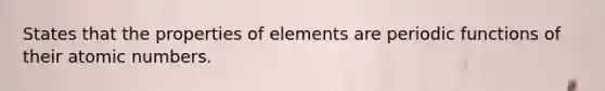 States that the properties of elements are periodic functions of their atomic numbers.