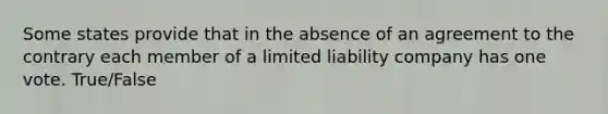 Some states provide that in the absence of an agreement to the contrary each member of a limited liability company has one vote. True/False