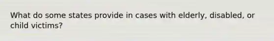 What do some states provide in cases with elderly, disabled, or child victims?